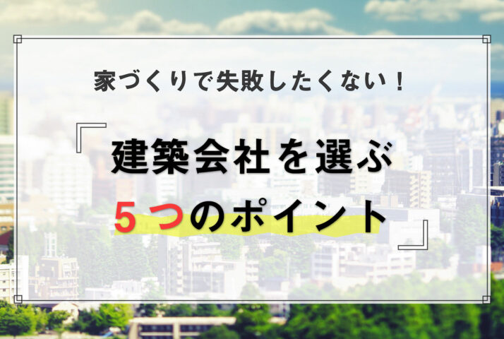 【保存版】建築会社を選ぶ5つのポイント|ハウスメーカーを探し始める前の準備と具体的な探し方