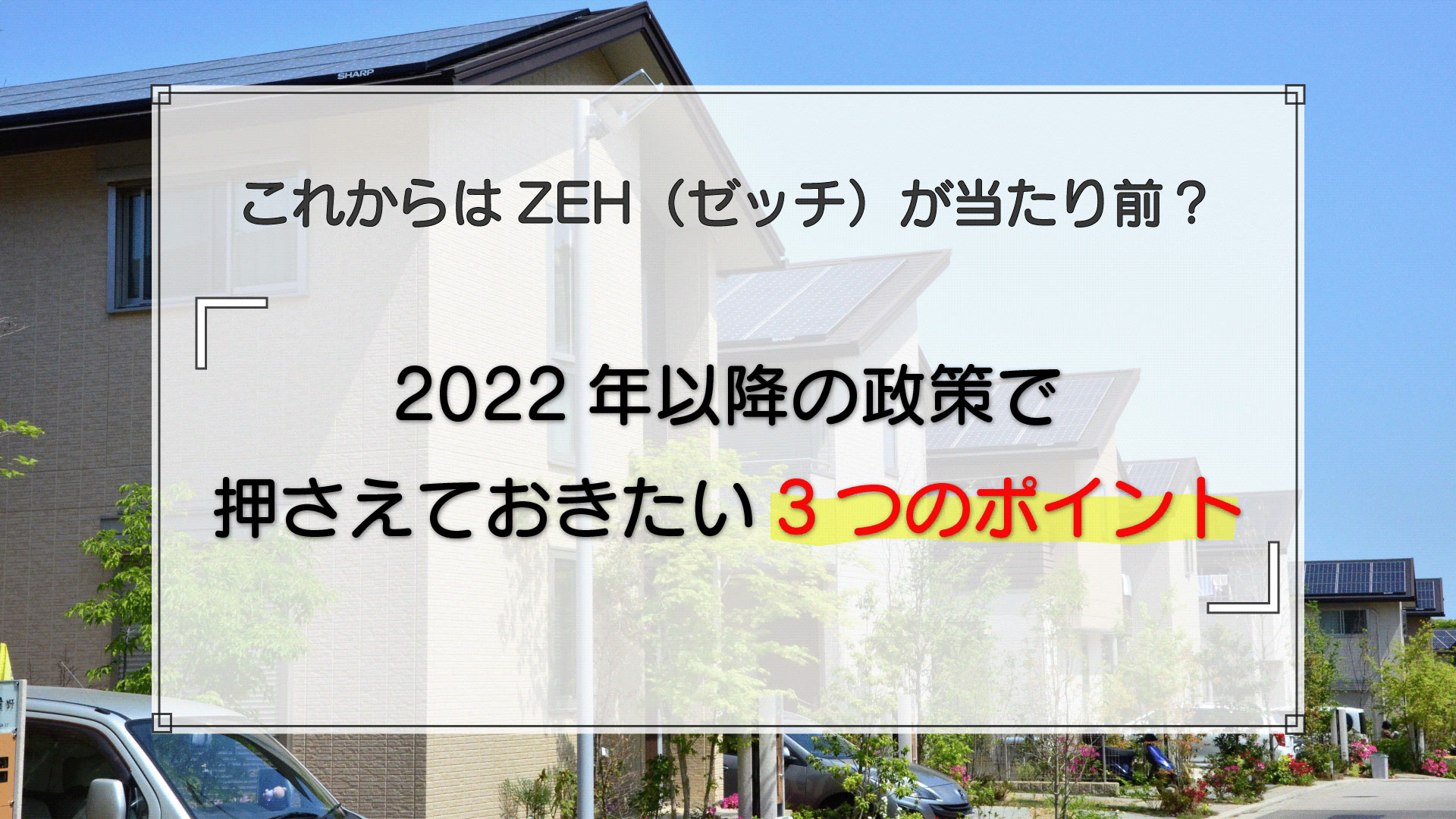 ZEH(ゼッチ)基準の戸建てが当たり前?2022年以降のロードマップから重要なポイントを解説