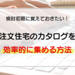 注文住宅のカタログを効率的に集める方法と2つの注意点