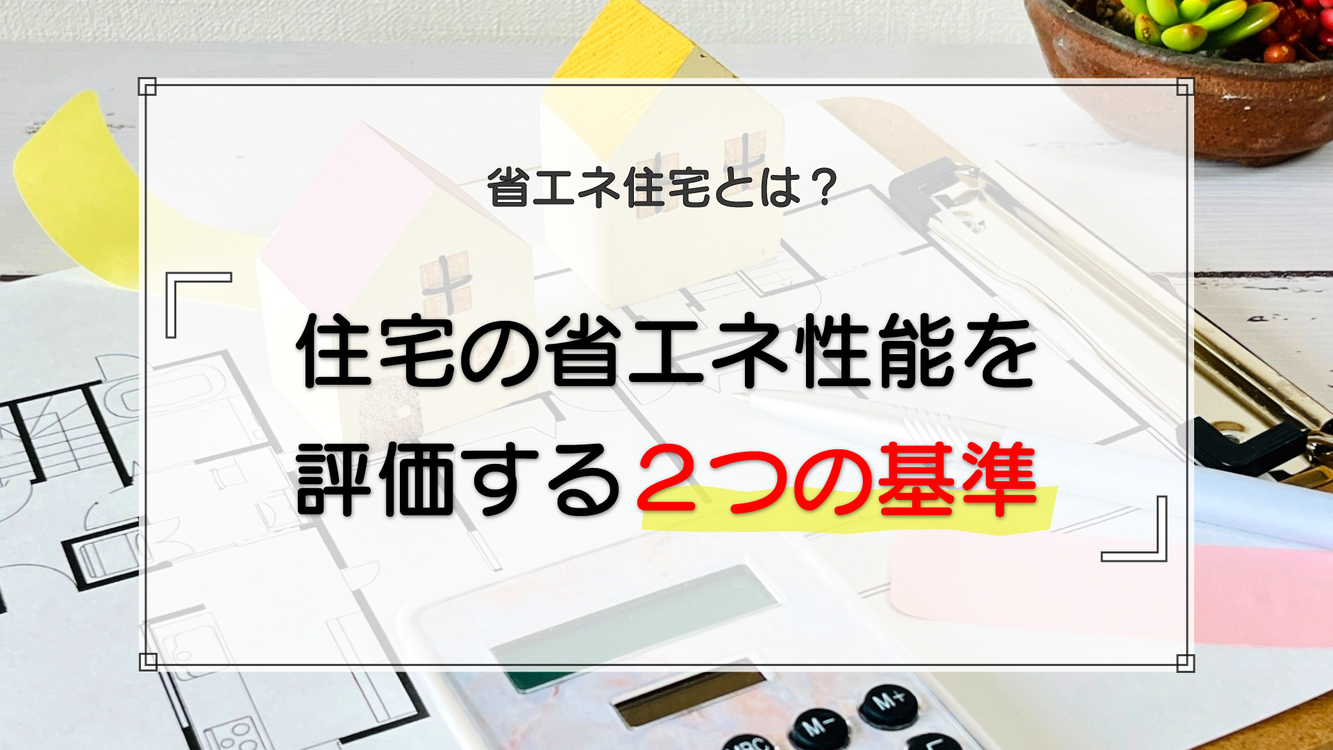 省エネ住宅とは？住宅の省エネ性能を評価する2つの基準