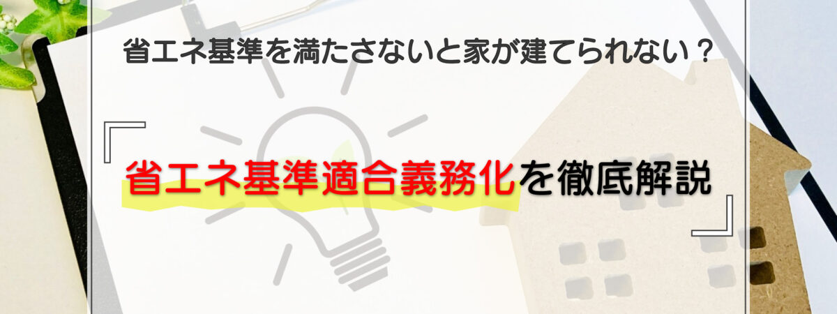 2025年4月以降は省エネ基準を満たさないと家が建てられない！省エネ基準適合義務化を徹底解説