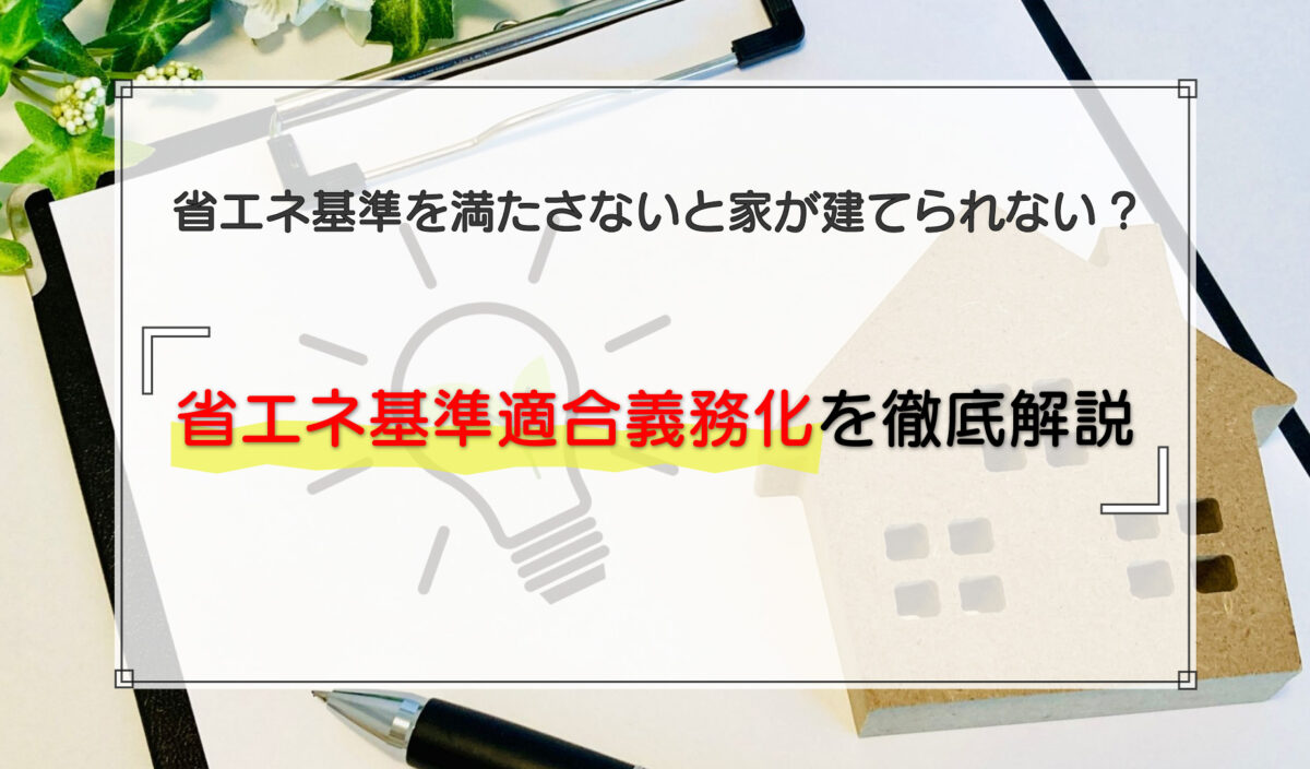 2025年4月以降は省エネ基準を満たさないと家が建てられない！省エネ基準適合義務化を徹底解説