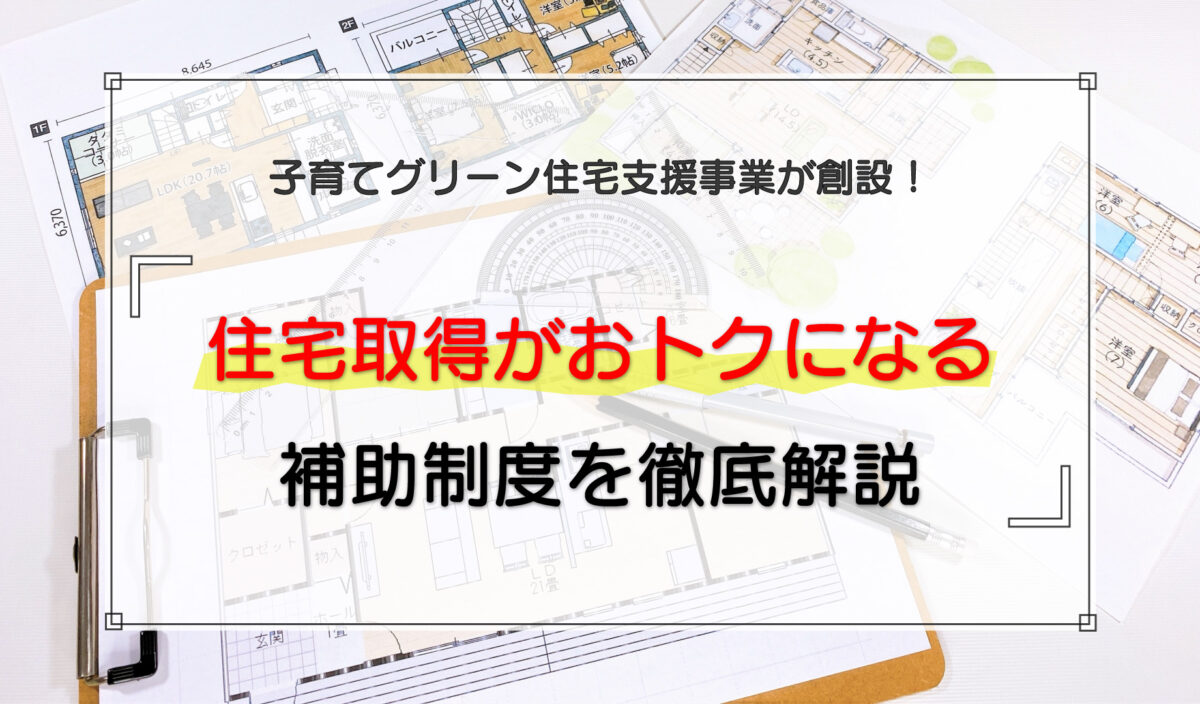 子育てグリーン住宅支援事業が創設！住宅取得がおトクになる補助制度を徹底解説