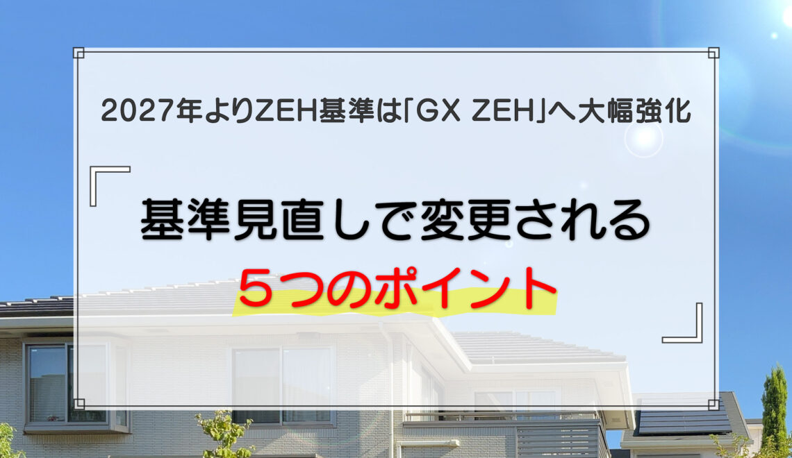 2027年よりZEH基準は「GX ZEH」へ大幅強化｜基準見直しで変更される5つのポイント
