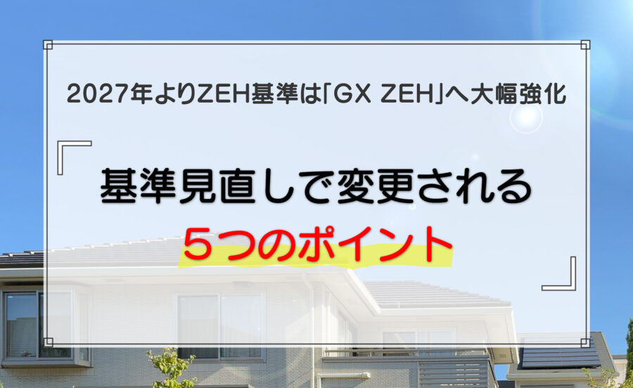 2027年よりZEH基準は「GX ZEH」へ大幅強化｜基準見直しで変更される5つのポイント