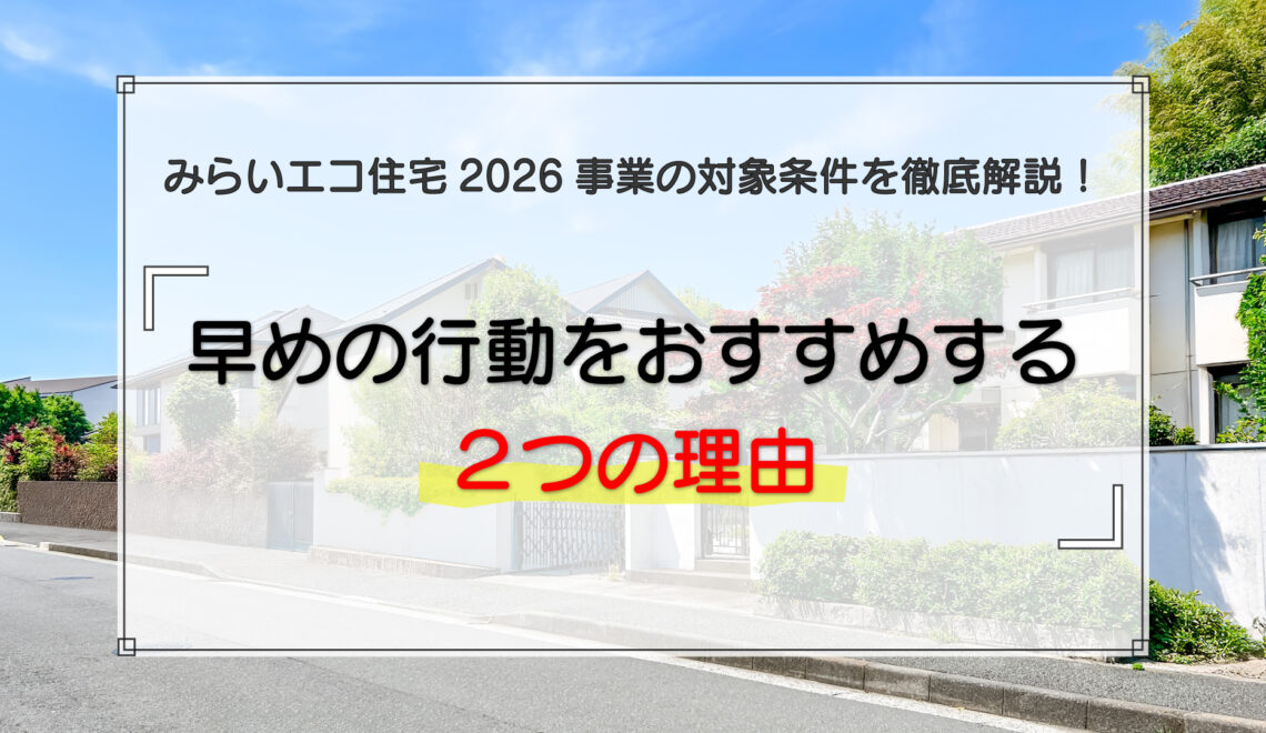 みらいエコ住宅2026事業の対象条件を徹底解説！早めの行動をおすすめする2つの理由