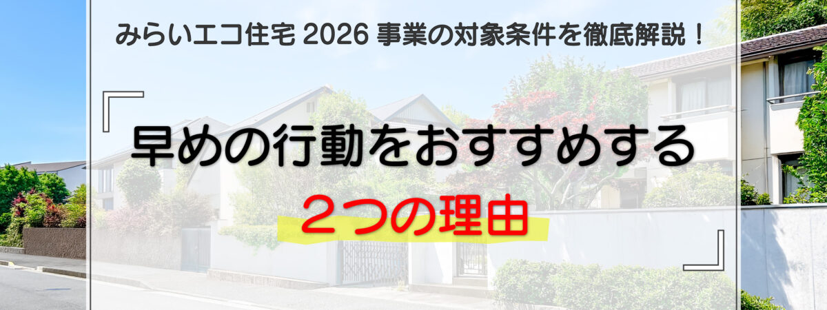 みらいエコ住宅2026事業の対象条件を徹底解説！早めの行動をおすすめする2つの理由