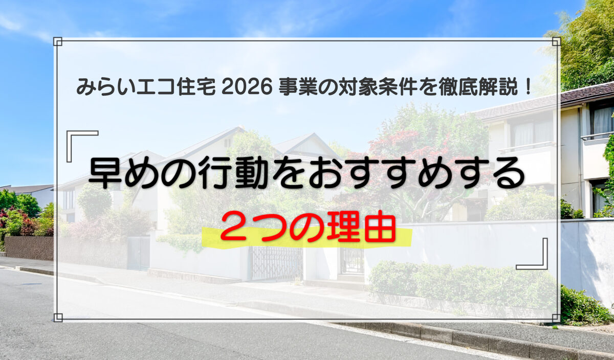 みらいエコ住宅2026事業の対象条件を徹底解説！早めの行動をおすすめする2つの理由