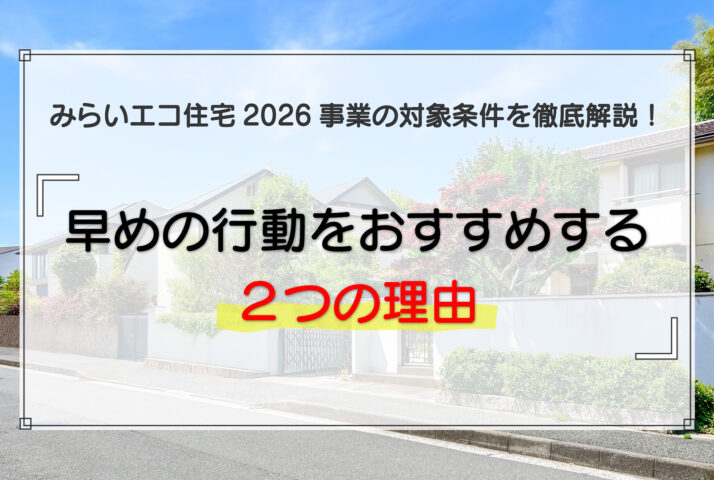みらいエコ住宅2026事業の対象条件を徹底解説！早めの行動をおすすめする2つの理由