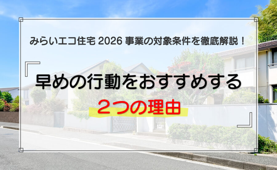 みらいエコ住宅2026事業の対象条件を徹底解説！早めの行動をおすすめする2つの理由