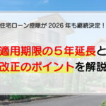 住宅ローン控除が2026年も継続決定！適用期限の5年延長と改正のポイントを解説