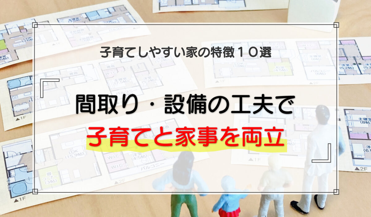 子育てしやすい家の特徴10選｜間取り・設備の工夫で子育てと家事を両立する考え方