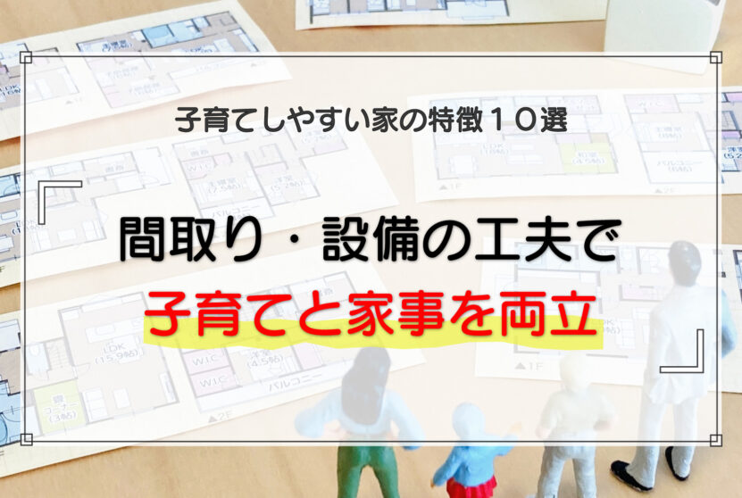 子育てしやすい家の特徴10選｜間取り・設備の工夫で子育てと家事を両立する考え方
