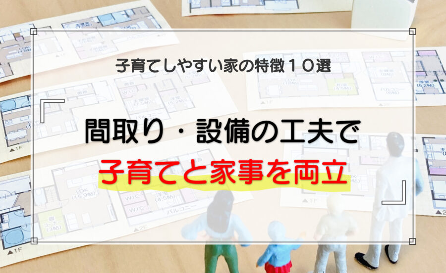 子育てしやすい家の特徴10選｜間取り・設備の工夫で子育てと家事を両立する考え方