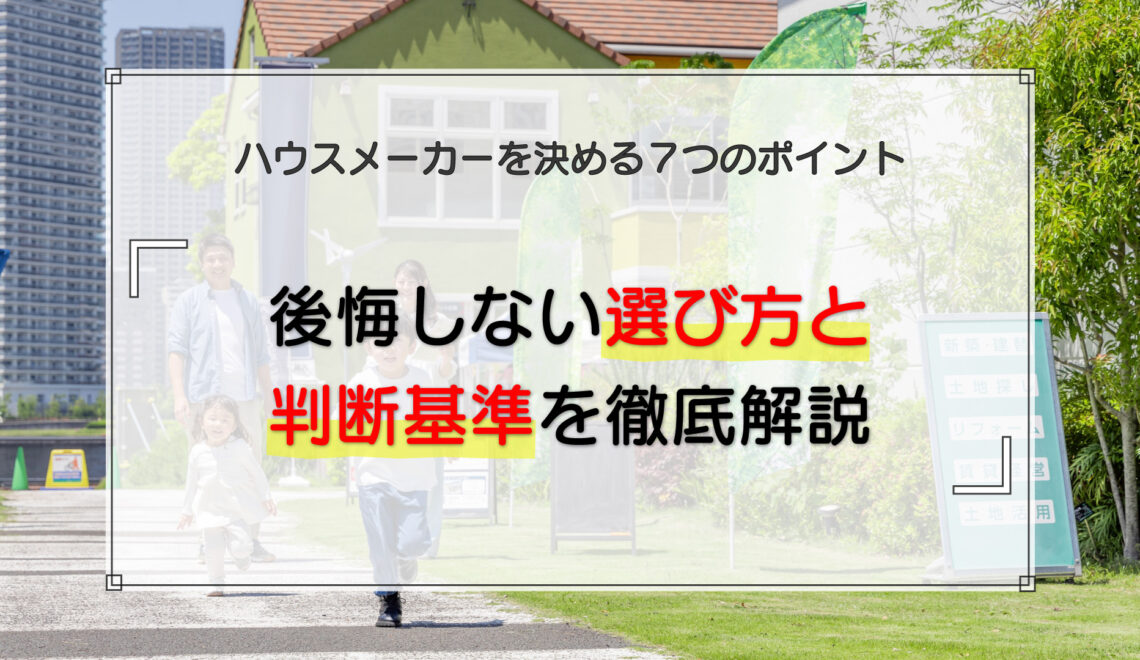 ハウスメーカーを決める7つのポイント|後悔しない選び方と判断基準を徹底解説