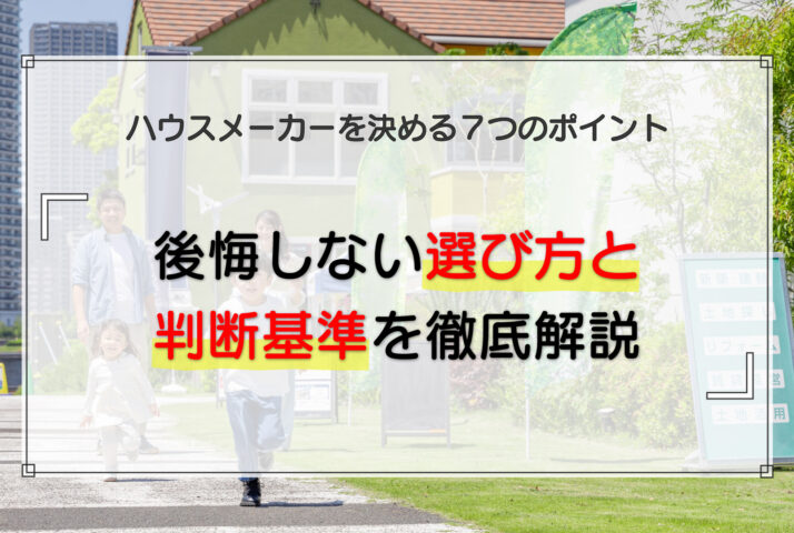 ハウスメーカーを決める7つのポイント|後悔しない選び方と判断基準を徹底解説