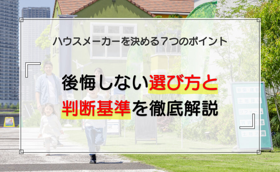 ハウスメーカーを決める7つのポイント|後悔しない選び方と判断基準を徹底解説