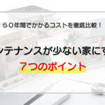 メンテナンスが少ない家にする7つのポイント｜50年間でかかるコストを徹底比較