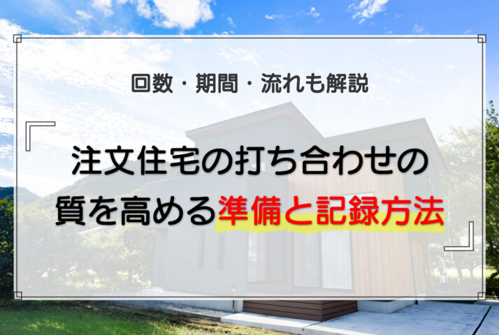 注文住宅の打ち合わせの質を高める準備と記録方法|回数・期間・流れも解説