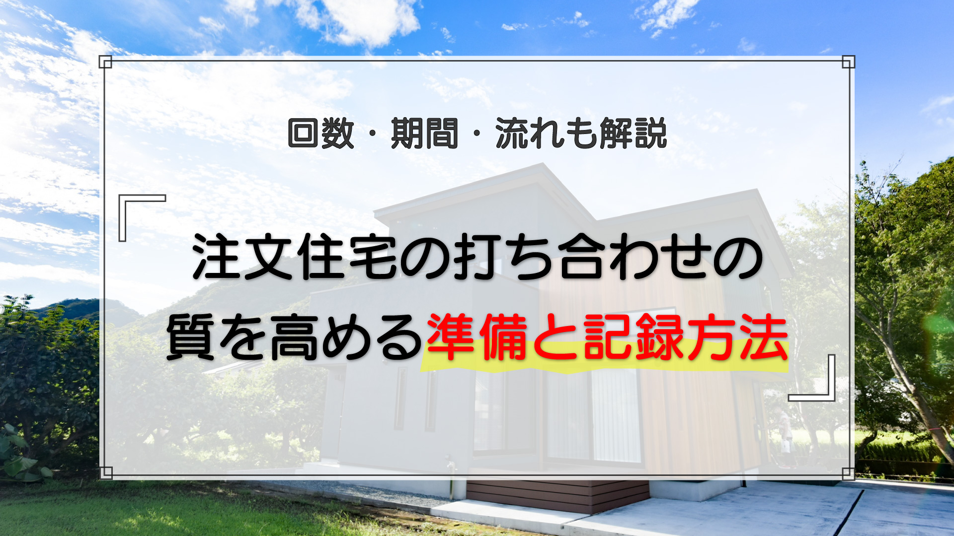 注文住宅の打ち合わせの質を高める準備と記録方法|回数・期間・流れも解説
