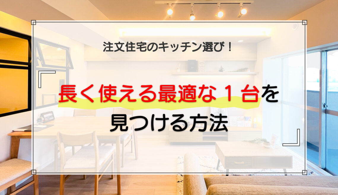 注文住宅のキッチン選びで長く使える最適な1台を見つける方法