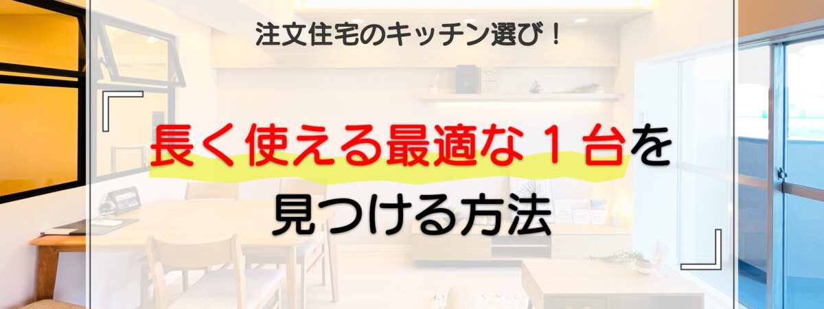 注文住宅のキッチン選びで長く使える最適な1台を見つける方法