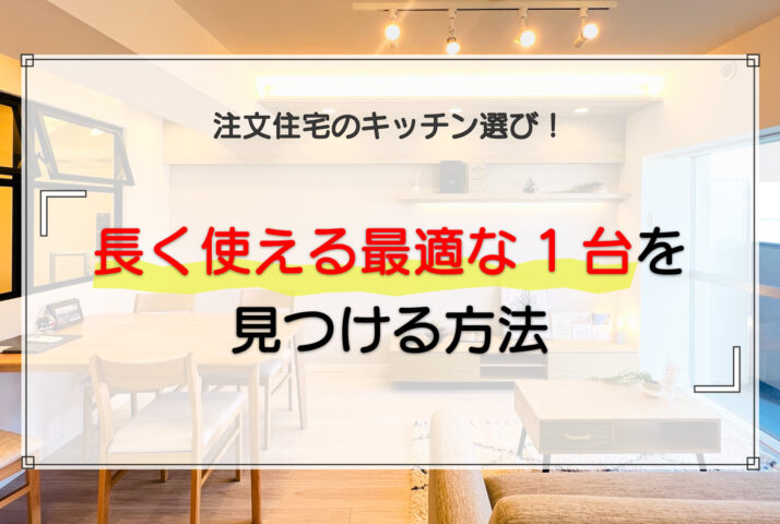 注文住宅のキッチン選びで長く使える最適な1台を見つける方法