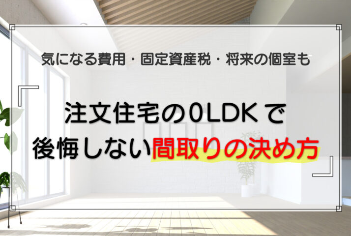 注文住宅の0LDKで後悔しない間取りの決め方｜気になる費用・固定資産税・将来の個室も解説