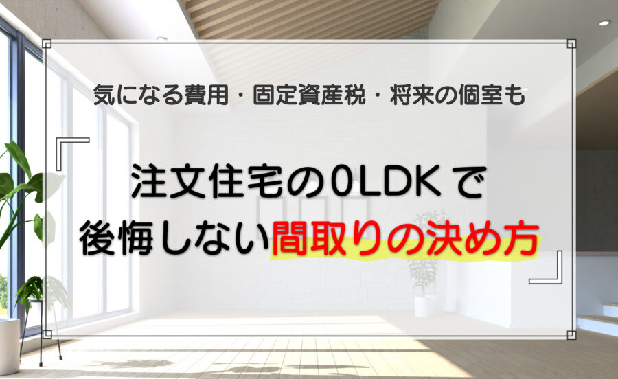 注文住宅の0LDKで後悔しない間取りの決め方｜気になる費用・固定資産税・将来の個室も解説