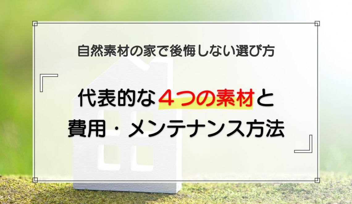自然素材の家で後悔しない選び方|代表的な4つの素材と費用・メンテナンス方法を解説