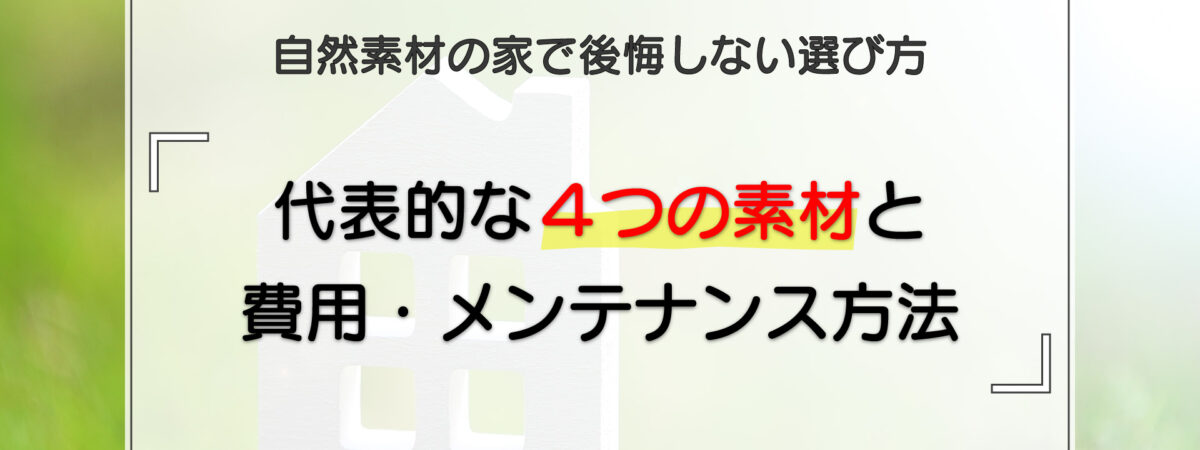 自然素材の家で後悔しない選び方|代表的な4つの素材と費用・メンテナンス方法を解説
