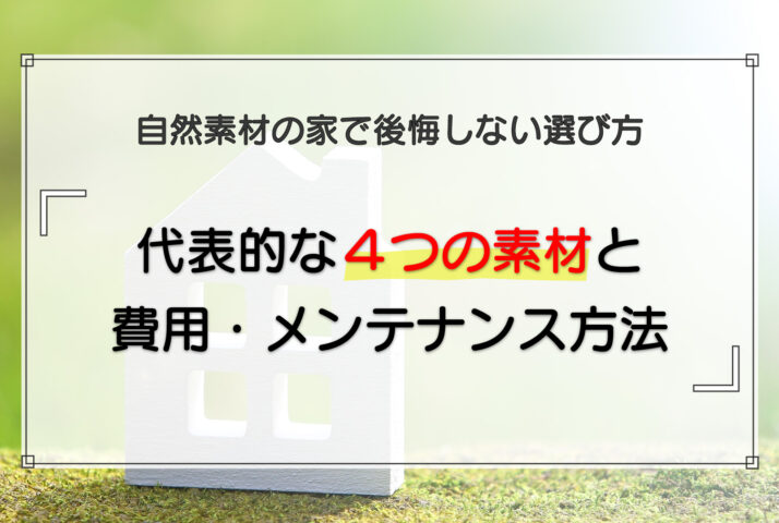 自然素材の家で後悔しない選び方|代表的な4つの素材と費用・メンテナンス方法を解説
