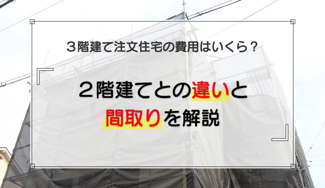 3階建て注文住宅の費用はいくら?2階建てとの違いと間取りを解説