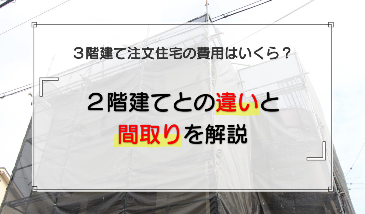 3階建て注文住宅の費用はいくら？2階建てとの違いと間取りを解説