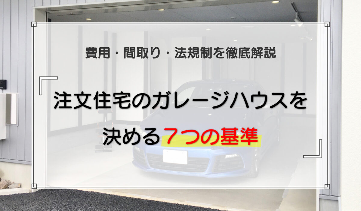 注文住宅のガレージハウスを決める7つの基準|費用・間取り・法規制を徹底解説
