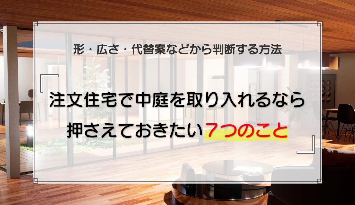 注文住宅で中庭を取り入れるなら押さえておきたい7つのこと｜形・広さ・代替案などから判断する方法