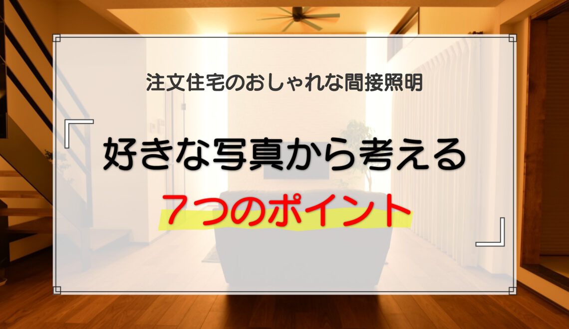 注文住宅のおしゃれな間接照明|好きな写真から考える7つのポイント