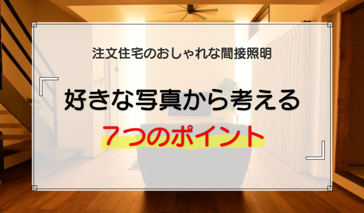 注文住宅のおしゃれな間接照明|好きな写真から考える7つのポイント